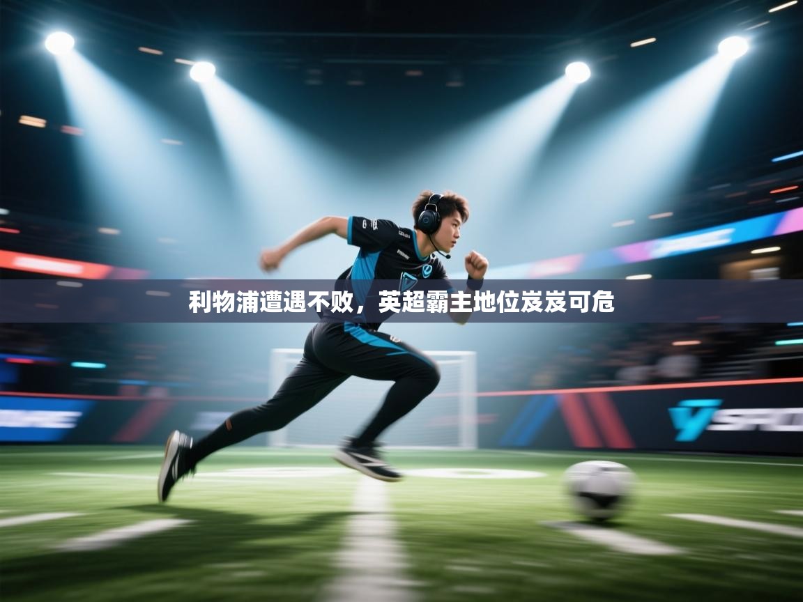 云开体育入口-利物浦遭遇不败,英超霸主地位岌岌可危 第1张