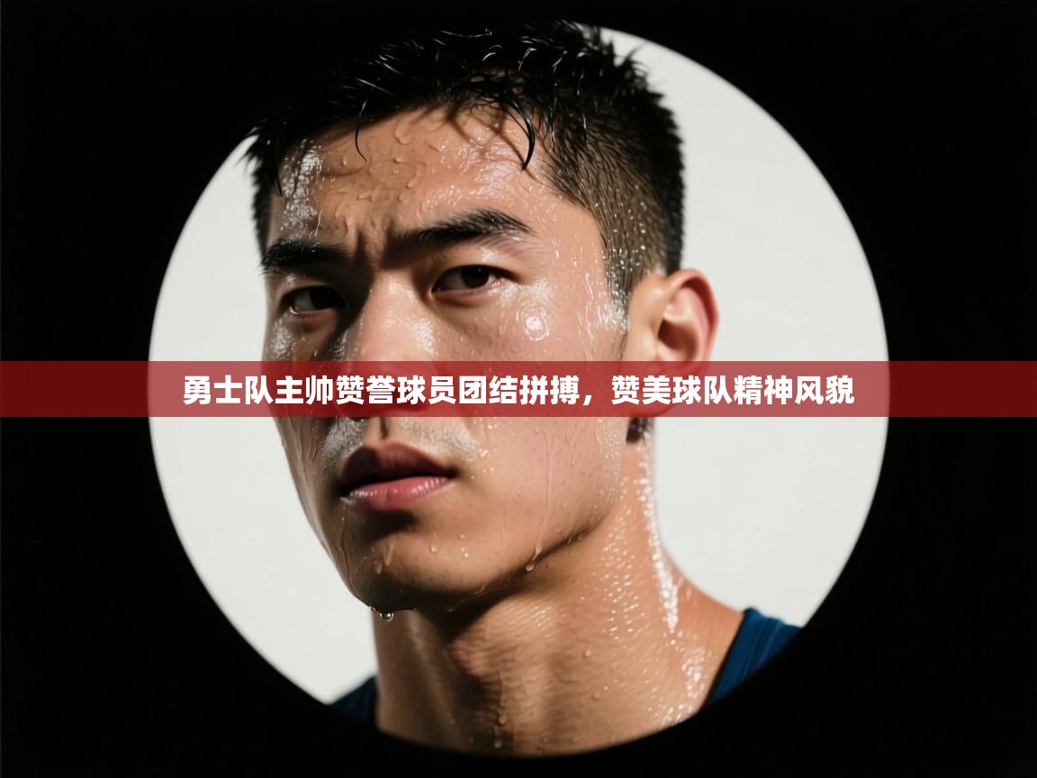 开云体育在线玩-勇士队主帅赞誉球员团结拼搏，赞美球队精神风貌  第1张