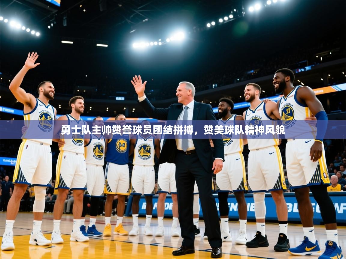 开云体育在线玩-勇士队主帅赞誉球员团结拼搏，赞美球队精神风貌  第2张