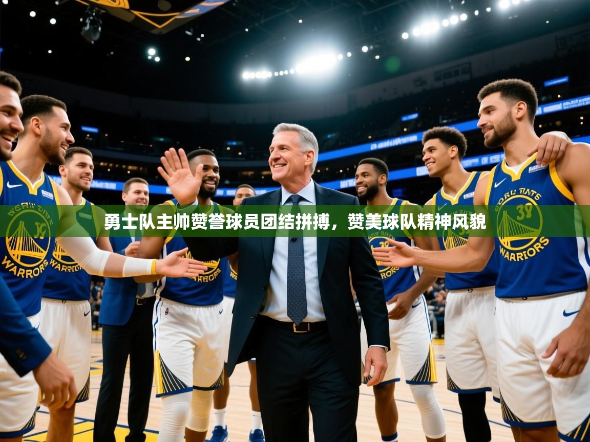 开云体育在线玩-勇士队主帅赞誉球员团结拼搏，赞美球队精神风貌  第3张