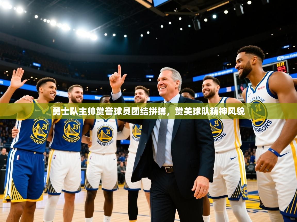 开云体育在线玩-勇士队主帅赞誉球员团结拼搏，赞美球队精神风貌  第4张