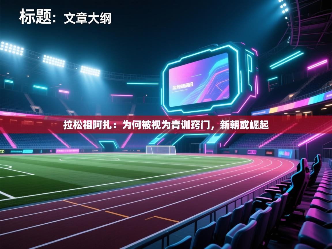 开云体育新人指引-拉松祖阿扎:为何被视为青训窍门,新朝或崛起 第2张