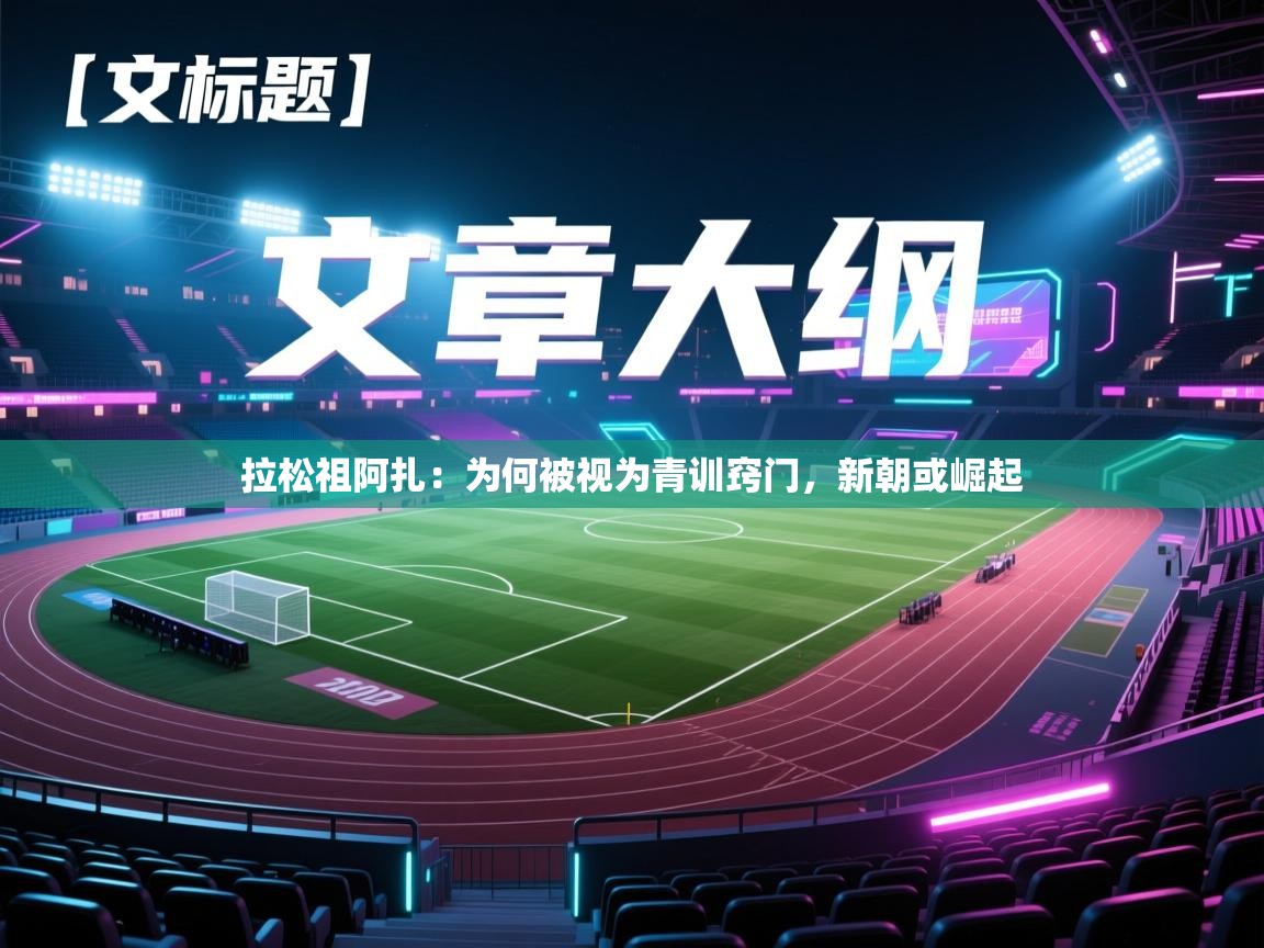 开云体育新人指引-拉松祖阿扎:为何被视为青训窍门,新朝或崛起 第3张