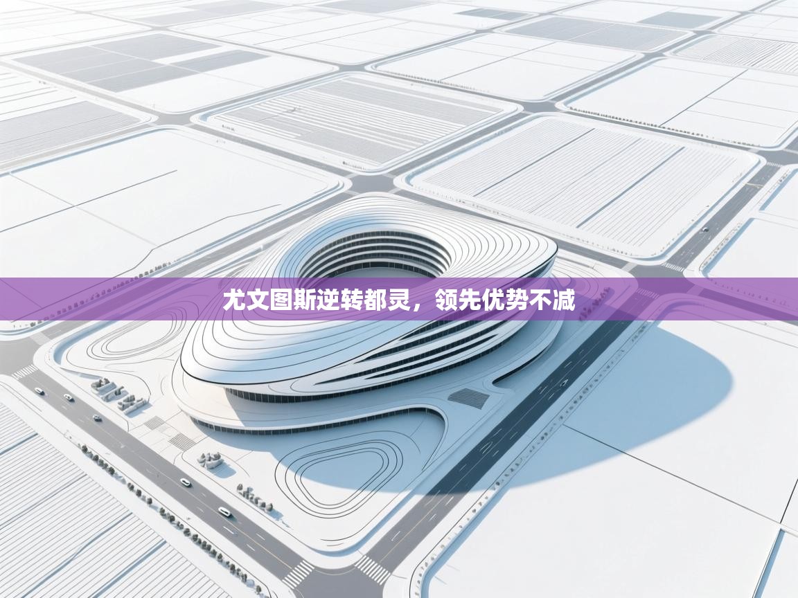 开云APP-尤文图斯逆转都灵,领先优势不减 第4张