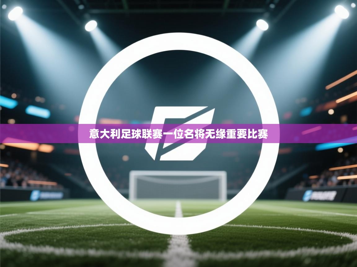 开云·体育app中国官方网站-意大利足球联赛一位名将无缘重要比赛  第1张