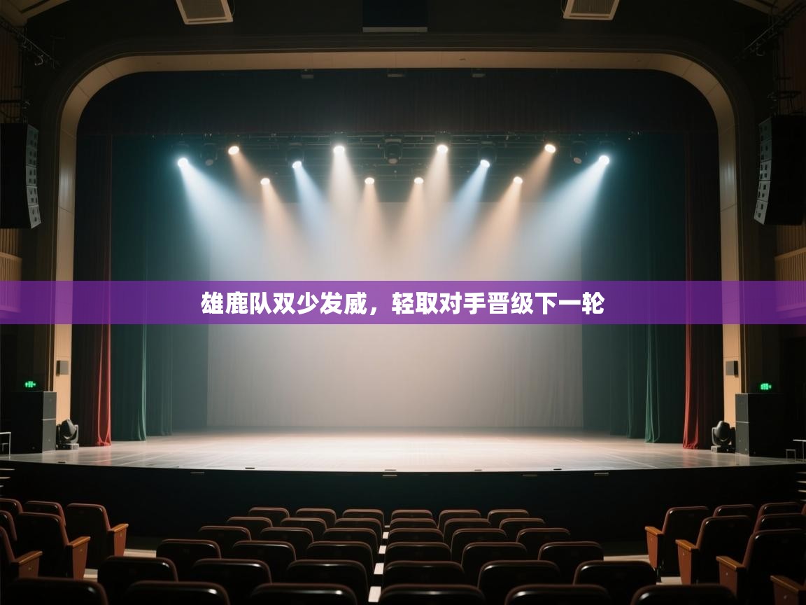 开云kaiyun体育app入口登录官网-雄鹿队双少发威，轻取对手晋级下一轮  第1张