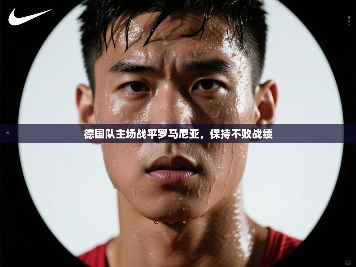 开云体育注册-德国队主场战平罗马尼亚,保持不败战绩 第4张