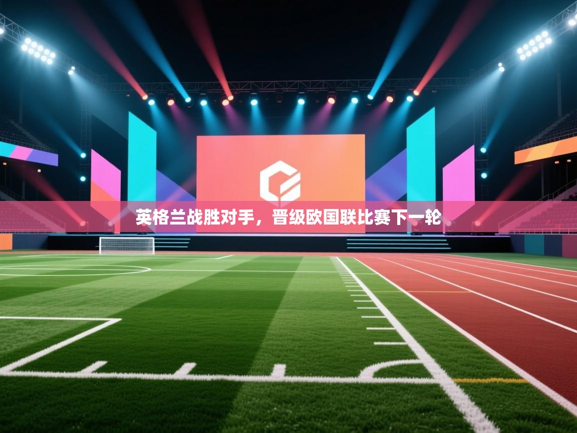 开云体育账号申诉通道-英格兰战胜对手，晋级欧国联比赛下一轮  第2张
