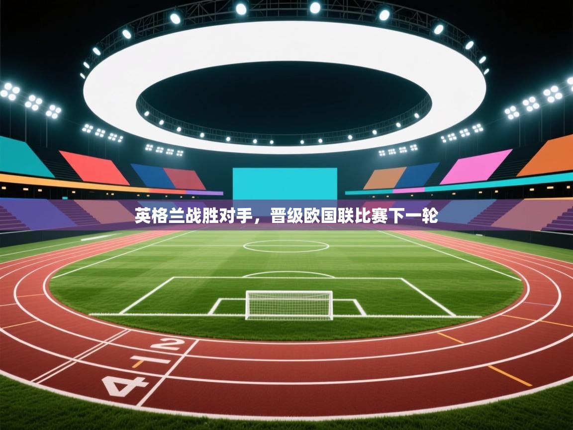开云体育账号申诉通道-英格兰战胜对手，晋级欧国联比赛下一轮  第3张