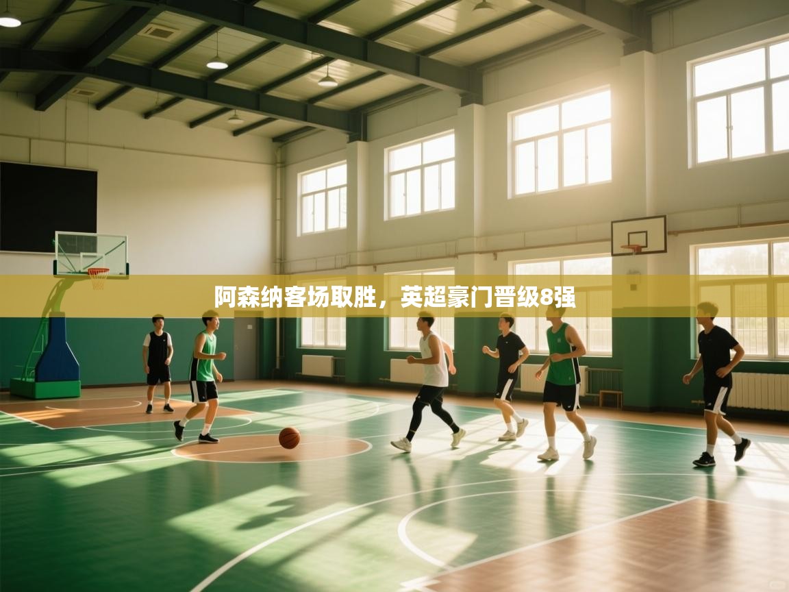 开云体育app下载链接-阿森纳客场取胜,英超豪门晋级8强 第1张