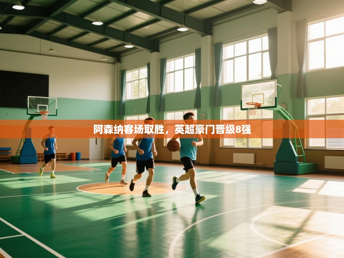 开云体育app下载链接-阿森纳客场取胜,英超豪门晋级8强 第2张