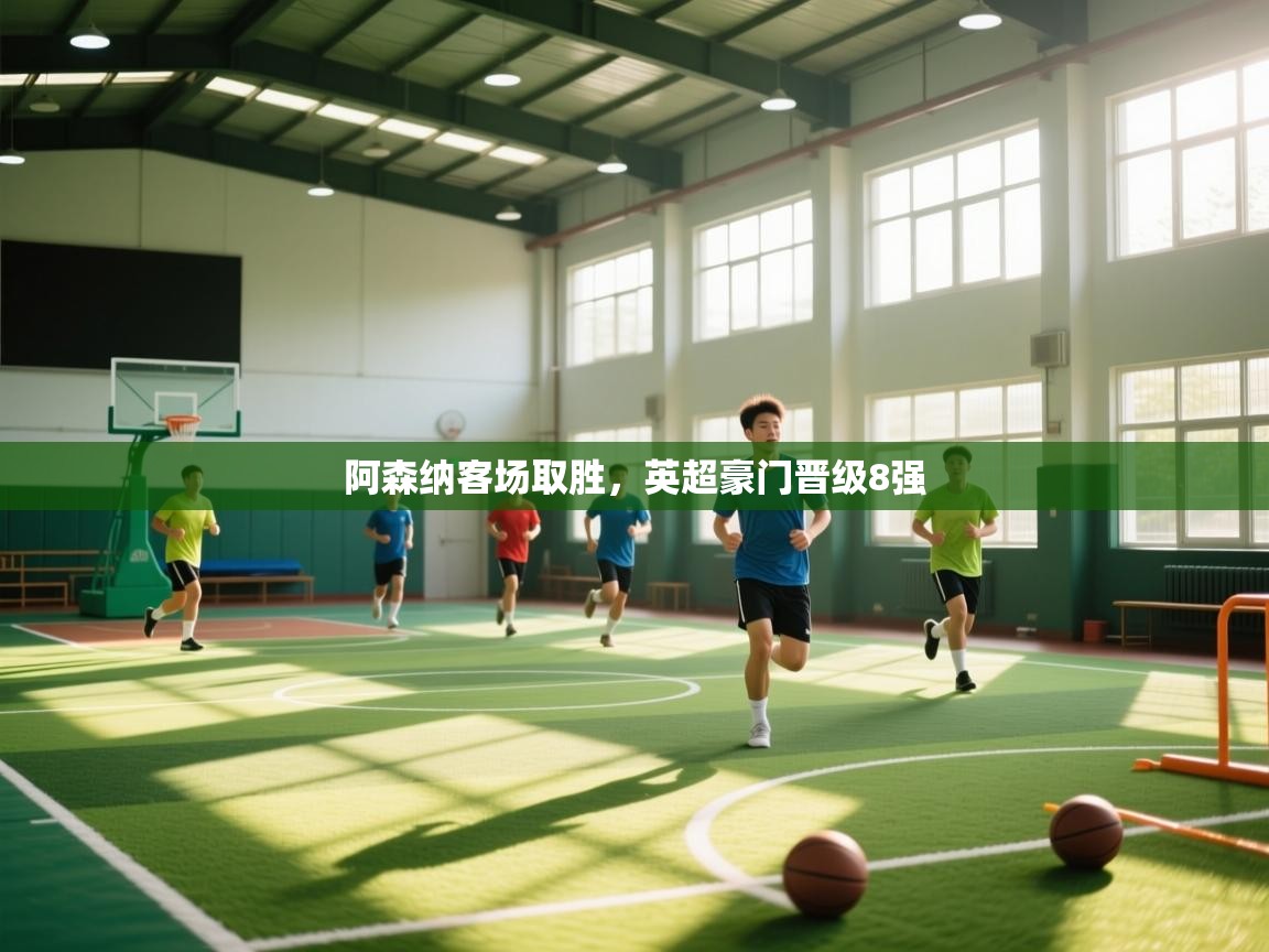 开云体育app下载链接-阿森纳客场取胜,英超豪门晋级8强 第3张