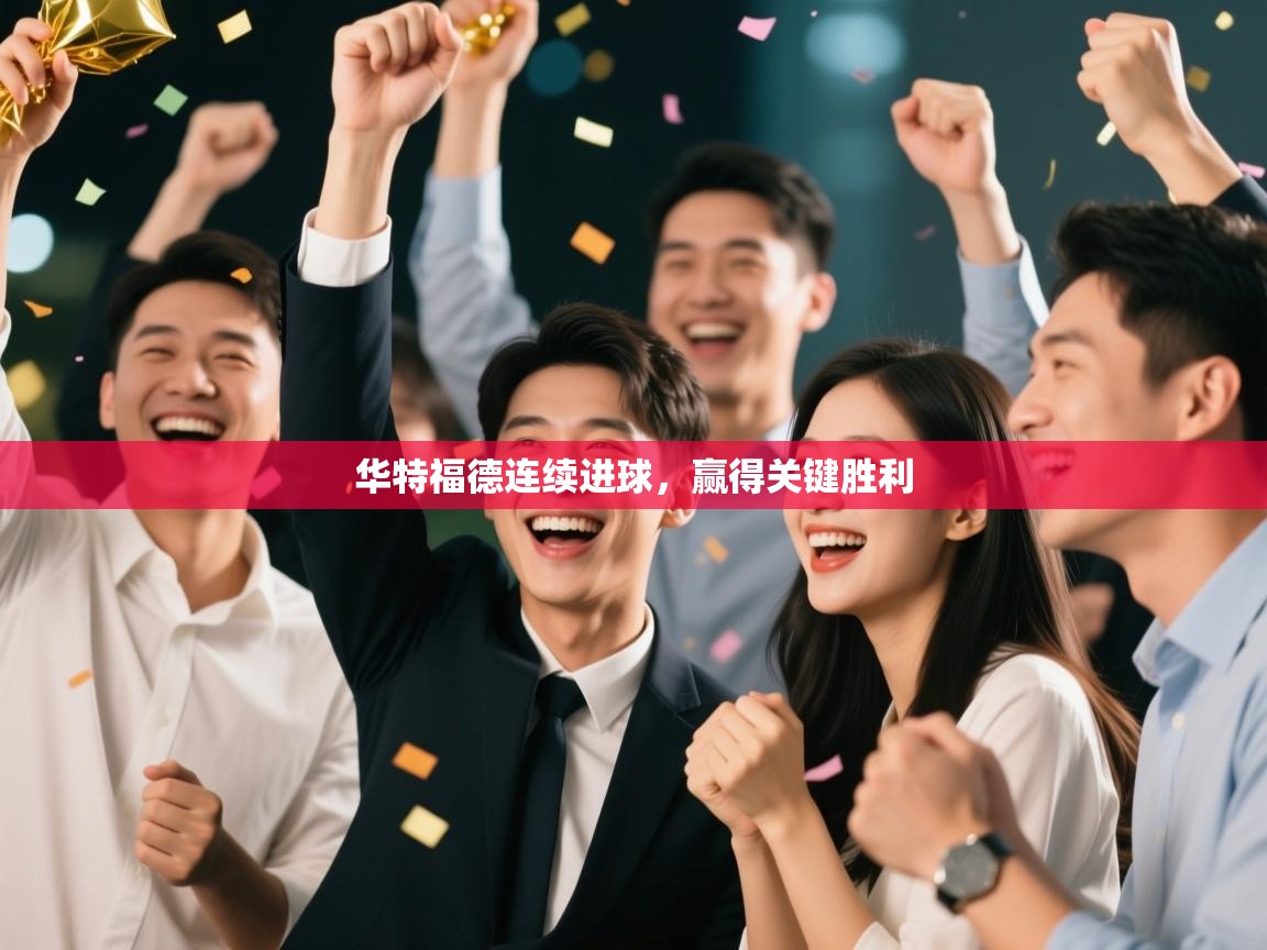 开云体育旧版下载地址-华特福德连续进球，赢得关键胜利  第4张