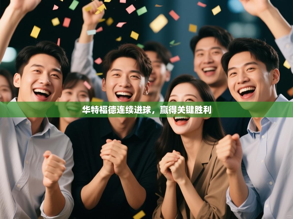 开云体育旧版下载地址-华特福德连续进球，赢得关键胜利  第3张