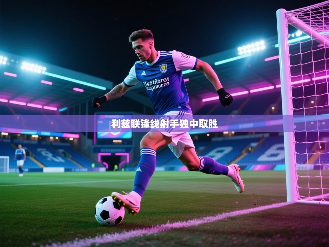 开云体育登录入口-利兹联锋线射手独中取胜  第2张