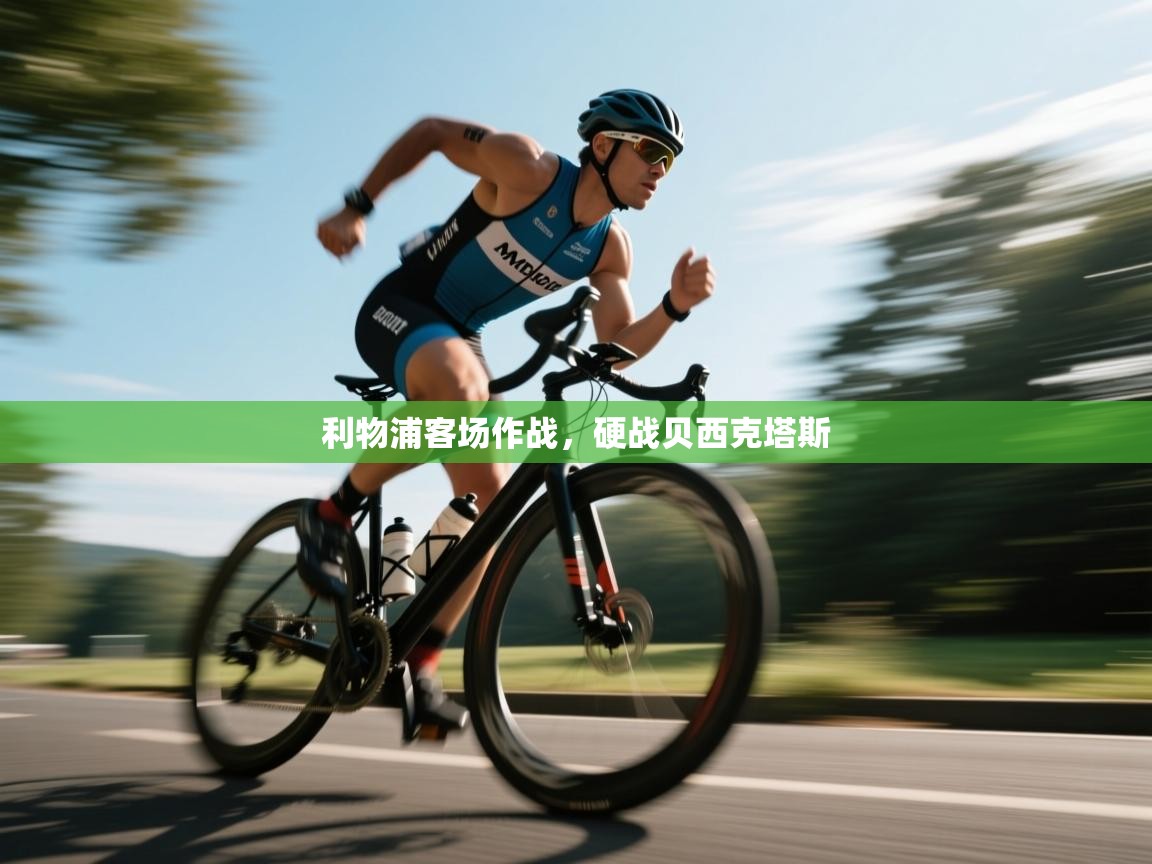 开云体育无法登录解决方案-利物浦客场作战，硬战贝西克塔斯  第4张