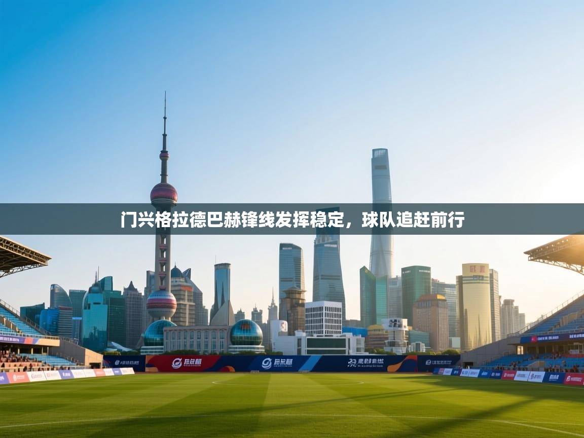 开云体育旧版下载地址-门兴格拉德巴赫锋线发挥稳定,球队追赶前行 第2张