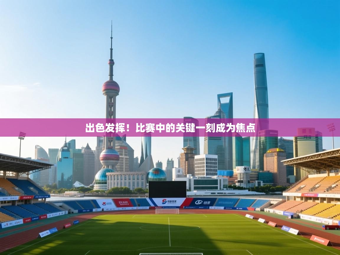 开云体育app官网入口-出色发挥！比赛中的关键一刻成为焦点  第1张