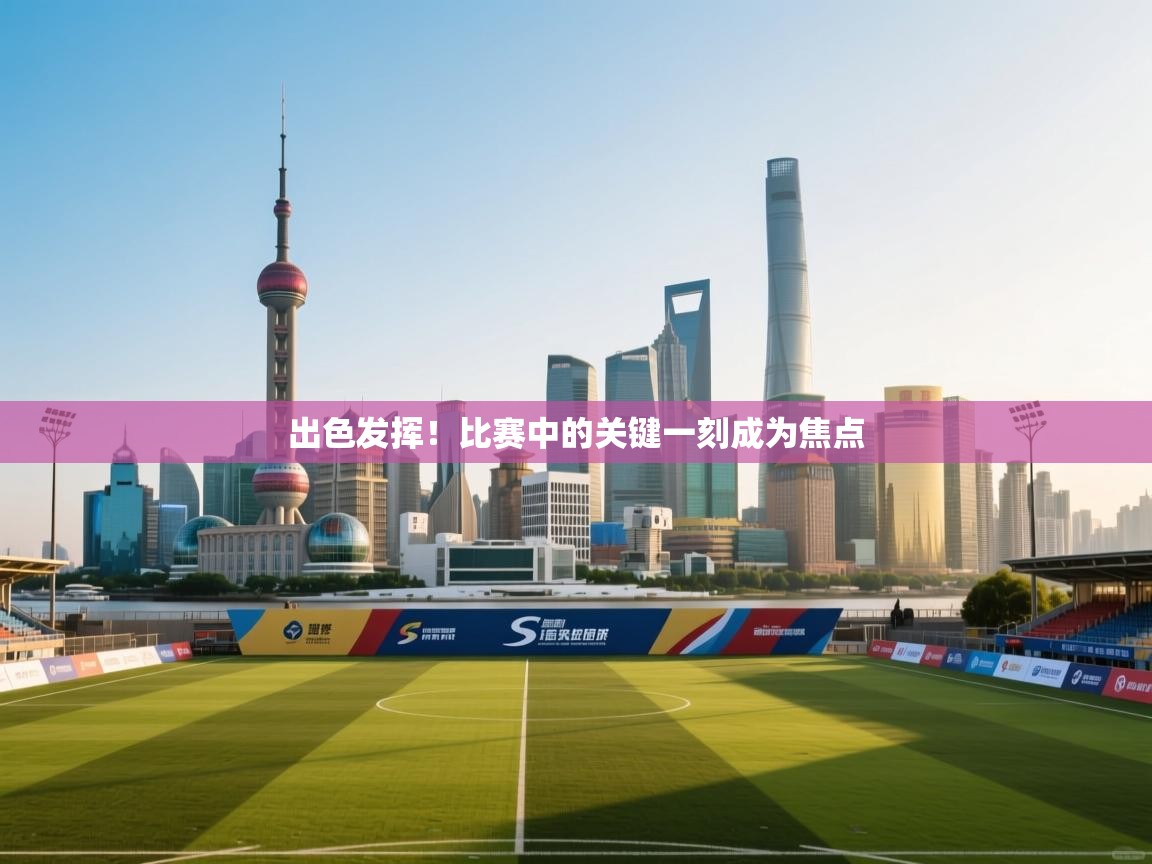 开云体育app官网入口-出色发挥！比赛中的关键一刻成为焦点  第3张