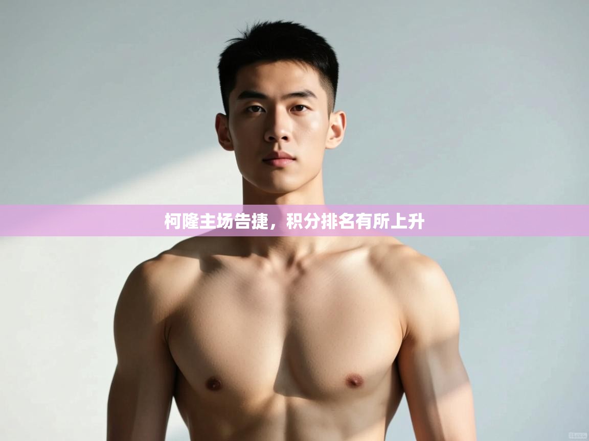 开云体育热门赛事直达-柯隆主场告捷，积分排名有所上升  第1张