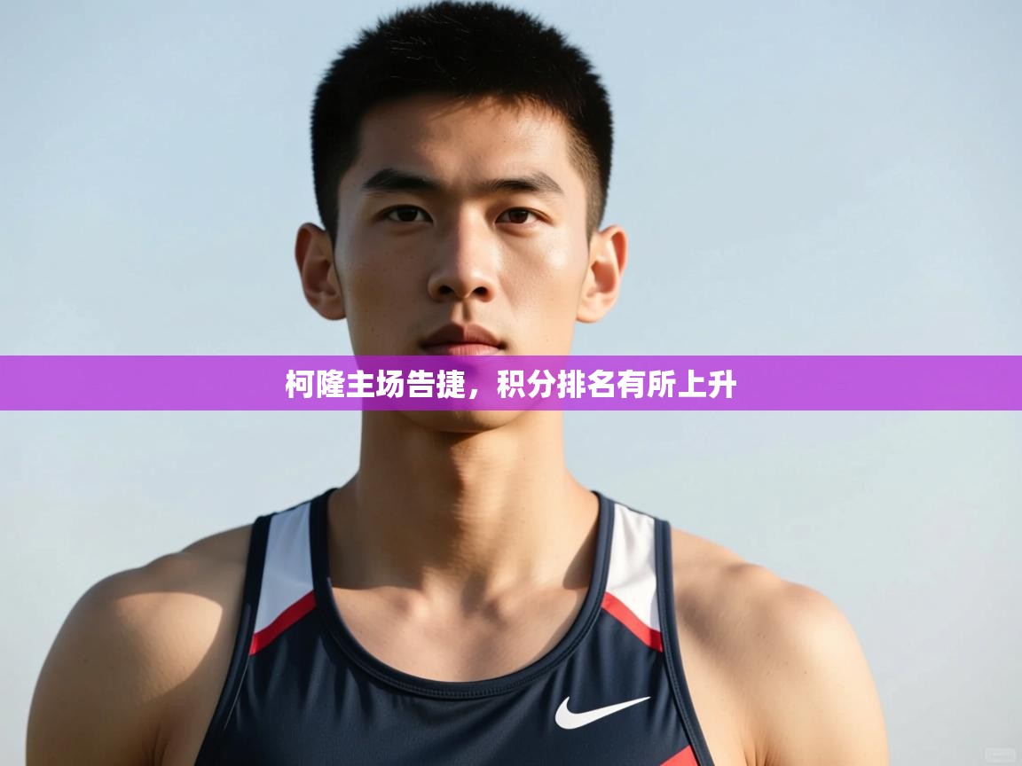 开云体育热门赛事直达-柯隆主场告捷，积分排名有所上升  第2张