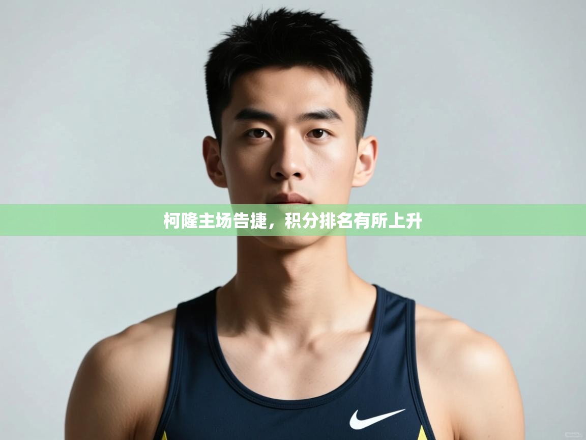 开云体育热门赛事直达-柯隆主场告捷，积分排名有所上升  第3张